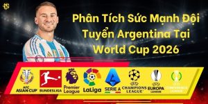 Phân Tích Sức Mạnh Đội Tuyển Argentina Tại World Cup 2026